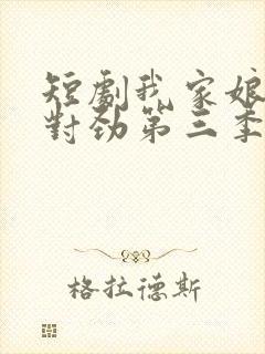 短剧我家娘子不对劲第三季免费观看