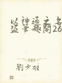 以神通之名无防盗笔趣阁267