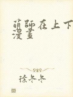 萌师在上下拉式漫画