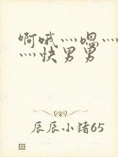 啊哦灬嗯灬用力灬快男男