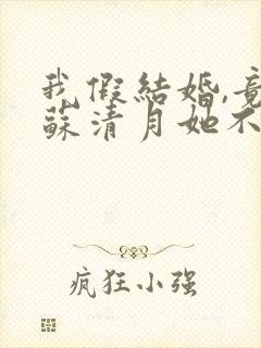 我假结婚,竟娶苏清月她不认 小说