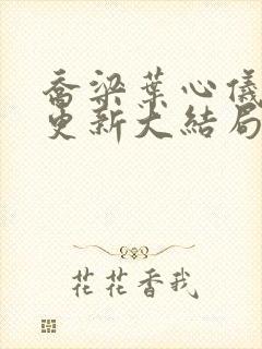 乔梁叶心仪超前更新大结局