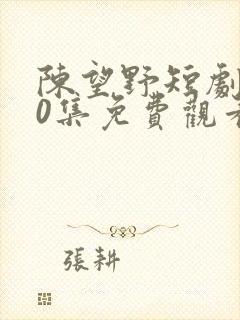 陈望野短剧100集免费观看