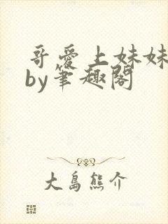 哥爱上妹妹小说by笔趣阁