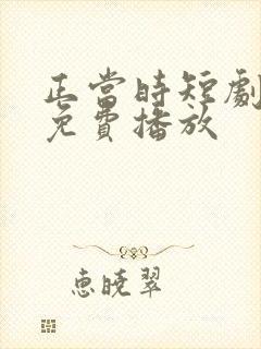 正当时短剧全集免费播放