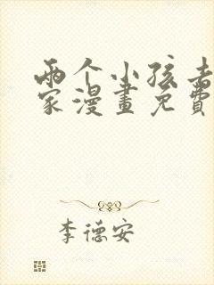 两个小孩去甄姬家漫画免费下拉式