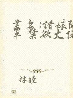 书名 :错嫁随军 禁欲大佬宠妻上瘾