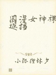 国漫女神裸体无遮挡