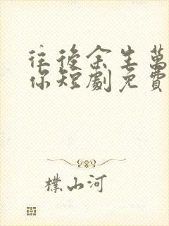 往后余生万般无你短剧免费观看