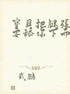 宝贝把腿张开我要舔你下面