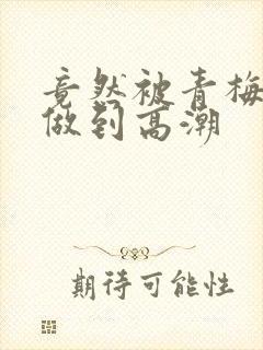 竟然被青梅竹马做到高潮封面