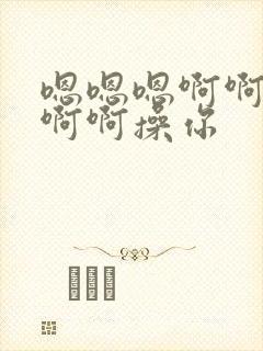 嗯嗯嗯啊啊嗯嗯啊啊操你