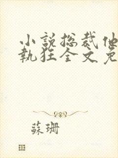 小说总裁他是偏执狂全文免费阅读