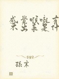 感觉喉咙有痰咳不出来是什么原因