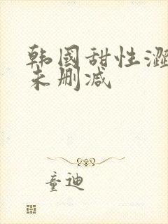 韩国甜性涩爱在未删减