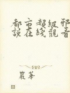 都市超级邪医小说在线观看