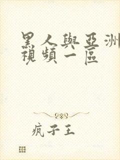 黑人与亚洲娇小视频一区