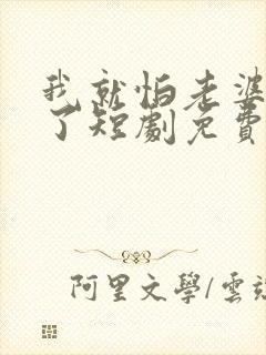 我就怕老婆怎么了短剧免费看封面