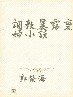 调教暴露变态艳妇小说