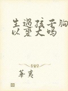 生过孩子胸还可以变大吗