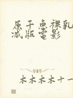 原千惠裸乳无删减版电影