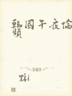 韩国午夜伦理视频