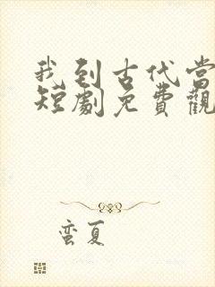 我到古代当驸马短剧免费观看