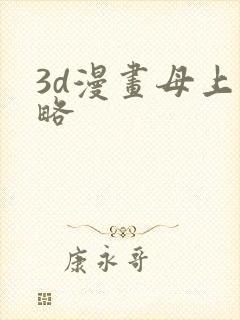 3d漫画母上攻略