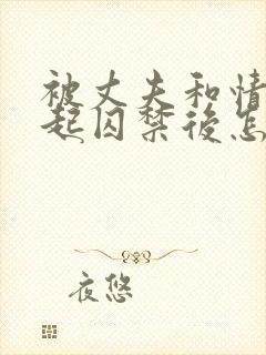 被丈夫和情敌一起囚禁后怎么了