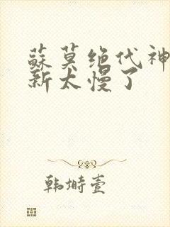 苏莫绝代神主更新太慢了