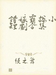 错嫁霸总小甜妻短剧合集