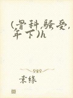 (骨科,骚受,年下)h