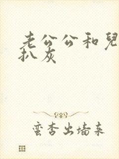 老公公和儿媳妇扒灰