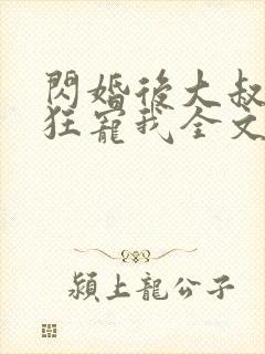 闪婚后大叔每天狂宠我全文免费