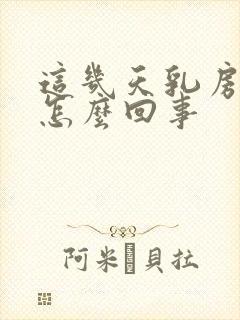 这几天乳房变大怎么回事