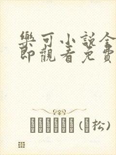 乐可小说全文立即观看免费