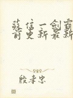 苏信一剑霸天超前更新最新章节