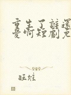 重生了谁还谈恋爱啊短剧免费看