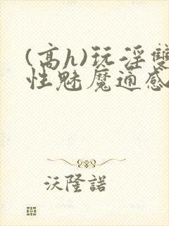 (高h)玩淫双性魅魔通感