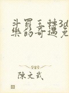 斗罗玉转3d不乐的奇遇免费漫画