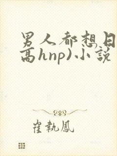 男人都想日她(高hnp)小说