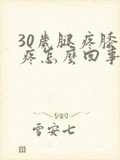 30岁腿疼膝盖疼怎么回事