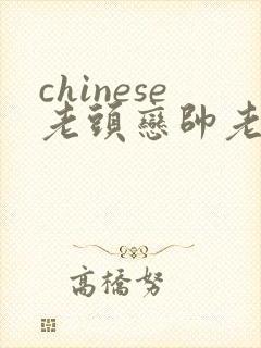 chinese老头恋帅老gaygay