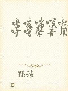 鸡咳喘喉咙有痰呼噜声音用什么药治疗