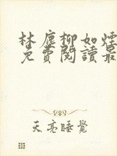 林尘柳如烟全文免费阅读最新章节更