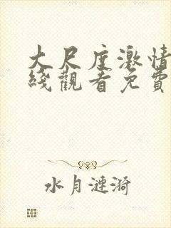 大尺度激情戏在线观看免费