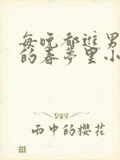 每晚都进男神们的春梦里小说