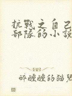 抗战之自己组建部队的小说