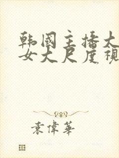 韩国主播大乳美女大尺度视频