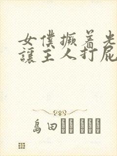 女仆撅着光屁股让主人打屁股